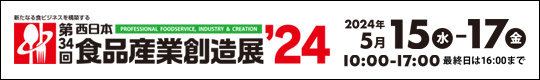 新たなる食ビジネスを構築する　第34回　西日本食品産業創造展'24　2024年5月16日(水)～17日(金)　10:00～17:00(最終日は16:00まで)